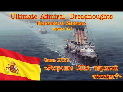 Видео: Ultimate Admiral: Dreadnoughts. Кампания за Испанию! Часть 23 "Устроим США чёрный четверг?"
