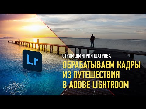 Видео: Обрабатываем кадры из путешествия в Adobe Lightroom. ПОЛНАЯ ВЕРСИЯ. Дмитрий Шатров