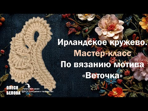 Видео: Ирландское кружево. Мастер-класс по вязанию мотива "Веточка"