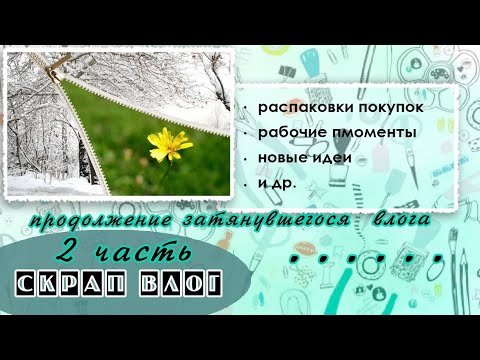 Видео: СкрапВЛОГ | Часть 2 | "Продолжение затянувшегося влога"|Скрапбукинг 