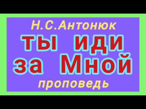 Видео: ты иди за Мной (Н.С.Антонюк, проповедь).