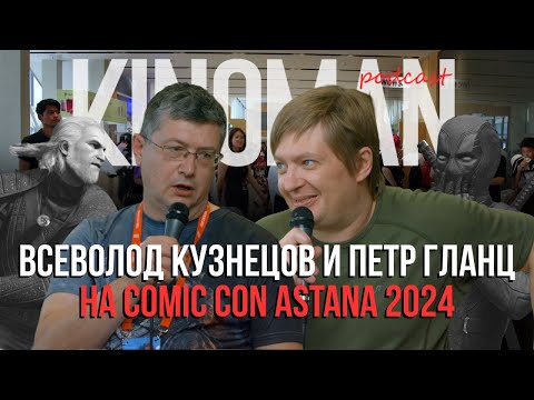 Видео: Петр Гланц и Всеволод Кузнецов на Comic con Astana 2024 | Kinoman Podcast