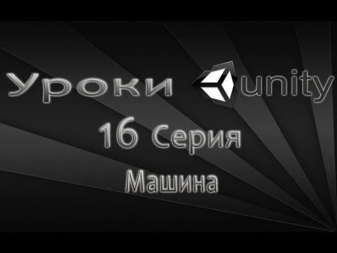 Видео: Unity3D Урок 16 [Машина]