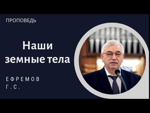 Видео: Наши земные тела. Ефремов Г.С. Проповедь МСЦ ЕХБ.