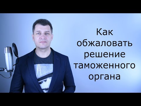 Видео: Как обжаловать решение таможни