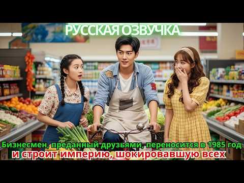 Видео: Бизнесмен, преданный друзьями, переносится в 1985 год и строит империю, шокировавшую всех