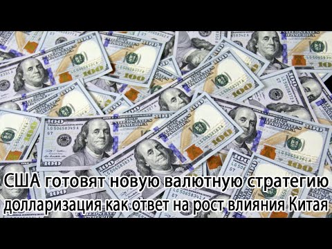 Видео: США готовят новую валютную стратегию: долларизация как ответ на рост влияния Китая