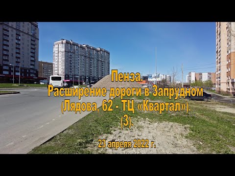 Видео: Пенза. Расширение дороги в Запрудном (Лядова, 62 - ТЦ «Квартал»). (3). 23.04.2022