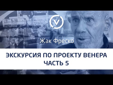Видео: Экскурсия по Проекту Венера вместе с Жаком Фреско Часть #5