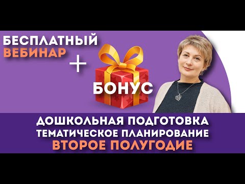 Видео: Запись вебинара + БОНУС "Дошкольная подготовка. Тематическое планирование на 2 полугодие"