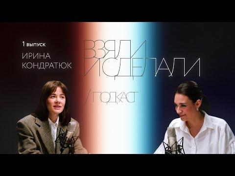 Видео: Взяли и сделали | подкаст — Ирина Кондратюк