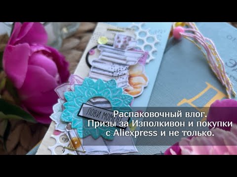 Видео: Распаковочный влог. Призы за Изполкивон и  покупки с Aliexpress и не только. Скрапбукинг