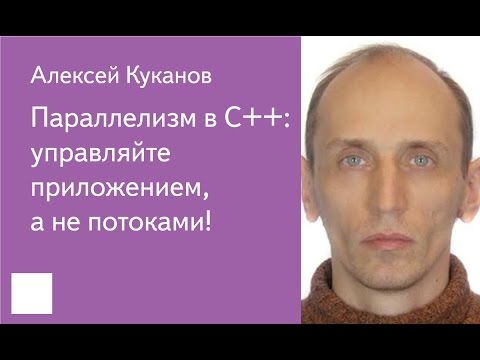 Видео: 017. Параллелизм в C++: управляйте приложением, а не потоками! - Алексей Куканов