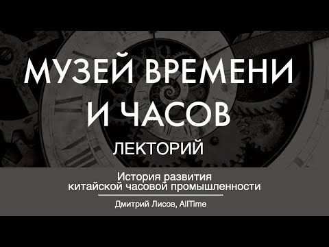 Видео: «Китайское времяисчисление и развитие часового дела в Китае»  Дмитрий Лисов. ЛЕКТОРИЙ. AllTime