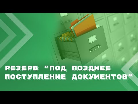 Видео: Позднее поступление документов: когда и как формировать резерв