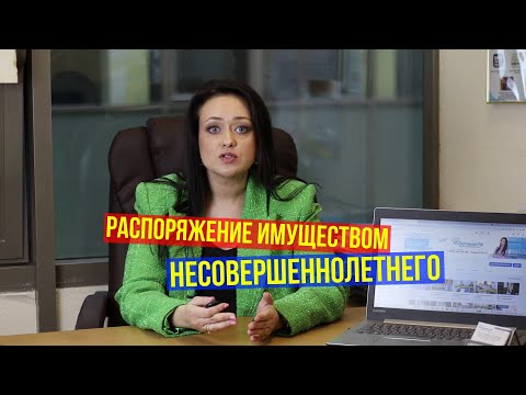 Видео: Распоряжение имуществом несовершеннолетнего. Лайфхаки от юриста. Получить разрешение органов опеки.