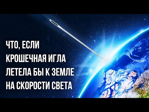 Видео: Что, если бы крошечная игла врезалась в Землю на скорости света