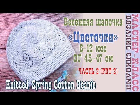 Видео: Весенняя Шапка спицами "Цветочек" на возраст 6-12 мес . Ажурная шапка спицами. Урок 54. Часть 2