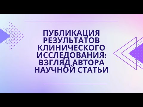 Видео: Публикация результатов клинического исследования: взгляд автора научной статьи (Лобастов К.)