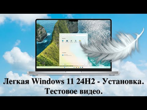 Видео: Легкая Windows 11 24H2 - Установка. Тестовое видео.