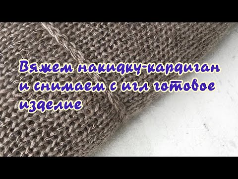 Видео: Вяжем накидку-кардиган и снимаем с игл готовое изделие.