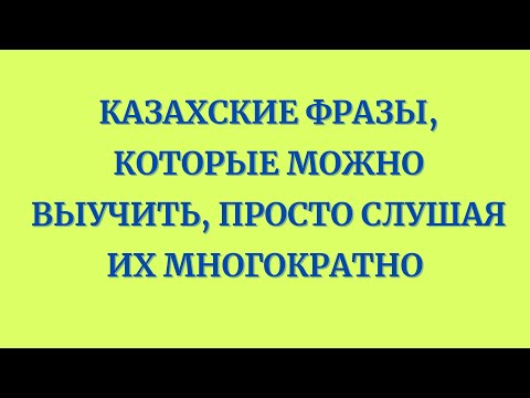 Видео: Казахский язык для всех! Казахские фразы, которые можно выучить, просто слушая их многократно