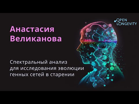 Видео: Анастасия Великанова: Спектральный анализ для исследования эволюции генных сетей в старении