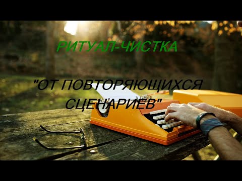 Видео: РИТУАЛ-ЧИСТКА "ОТ ПОВТОРЯЮЩИХСЯ СЦЕНАРИЕВ"