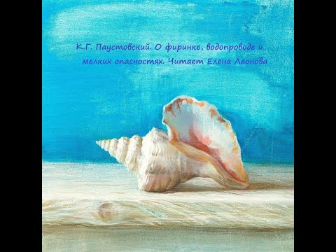 Видео: К.Г. Паустовский. О фиринке, водопроводе и мелких опасностях. Читает Елена Леонова