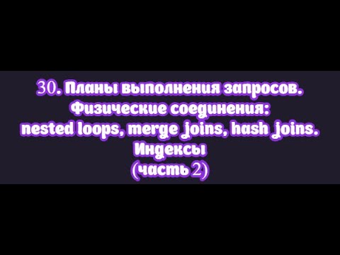 Видео: 30.2. Планы выполнения запросов. Физические соединения: nested loop, merge join, hash join. Индексы