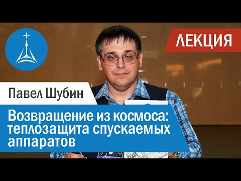 Видео: Павел Шубин: Возвращение из космоса — теплозащита спускаемых аппаратов