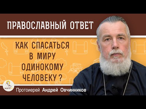 Видео: КАК СПАСАТЬСЯ В МИРУ ОДИНОКОМУ ЧЕЛОВЕКУ ?  Протоиерей Андрей Овчинников