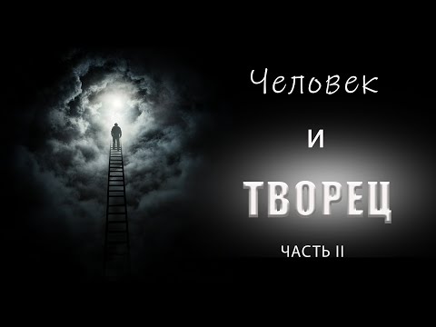 Видео: ЧЕЛОВЕК И ТВОРЕЦ.ЧАСТЬ II.