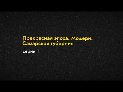 Видео: Модерн Губернии | 1 серия | Прекрасная эпоха. Модерн. Самарская губерния