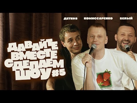 Видео: Комиссаренко, Белый, Детков «Давайте вместе сделаем шоу #5»