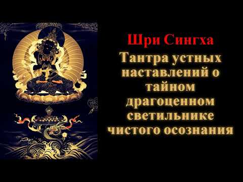 Видео: Шри Сингха. Тантра устных наставлений о тайном драгоценном светильнике чистого осознания