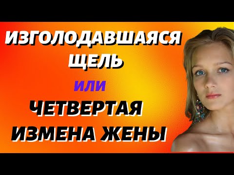 Видео: Изголодавшаяся щель или четвертая измена жены Жизненные истории Аудио рассказ