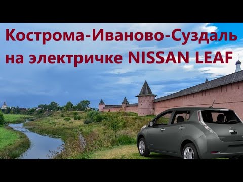 Видео: По Золотому Кольцу на электромобиле NISSAN LEAF: Кострома-Иваново-Суздаль.