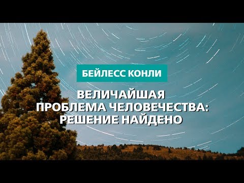 Видео: Величайшая проблема человечества:  решение найдено | Бейлесс Конли