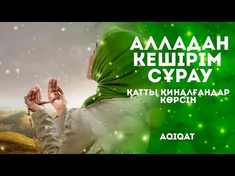 Видео: АЛЛАДАН КЕШІРІМ СҰРАУ ҚАТТЫ ҚИНАЛҒАН АДАМ КӨРСІН