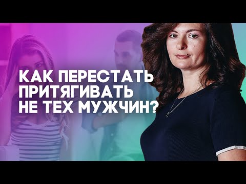 Видео: Как перестать притягивать не тех мужчин? Почему мы влюбляемся в плохих парней?