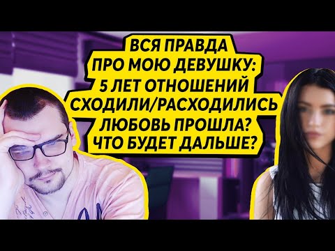 Видео: ВСЯ ПРАВДА ПРО МОЮ ДЕВУШКУ - 5 ЛЕТ ОТНОШЕНИЙ. ЛЮБОВЬ ПРОШЛА? ЧТО БУДЕТ ДАЛЬШЕ?