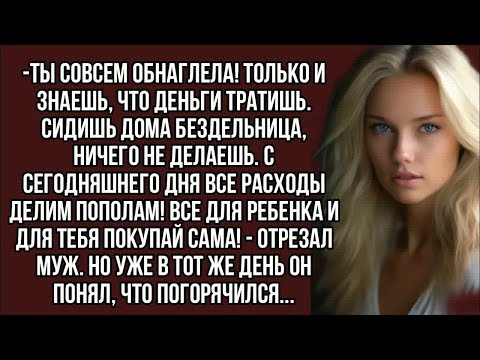 Видео: -Ты совсем обнаглела! Только и знаешь, что деньги тратишь,- кричал муж, но вскоре пожалел...