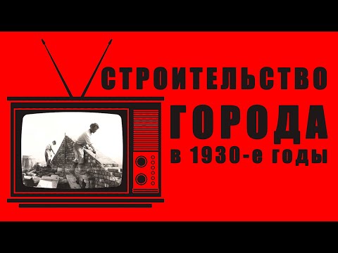 Видео: РЕТРО-ПЯТНИЦА - Строительство города Сталинска в 1930-е