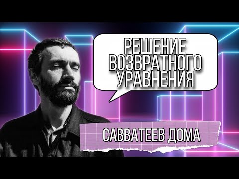 Видео: САВВАТЕЕВ ДОМА + РЕШЕНИЕ ВОЗВРАТНОГО УРАВНЕНИЯ!