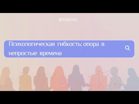 Видео: Психологическая гибкость: опора в непростые времена