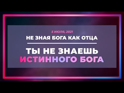 Видео: Не зная Бога как Отца, ты не знаешь истинного Бога | Виктор Томев | 5 июля, 2021
