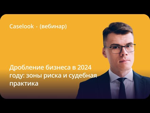 Видео: Дробление бизнеса в 2024 году: зоны риска и судебная практика