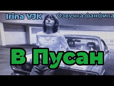 Видео: В Пусан | Irina VJK | Озвучка фанфика  | #БТСозвучка #bts #фанфик
