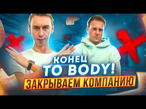 Видео: Конец TO BODY! Закрываем компанию..